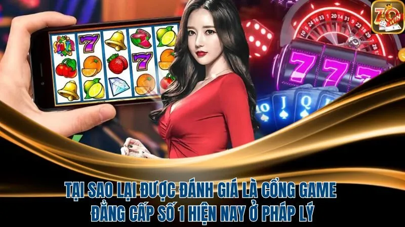 Tại sao Zowin được đánh giá là cổng game đẳng cấp số 1 hiện nay ở pháp lý